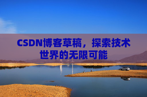 CSDN博客草稿，探索技术世界的无限可能